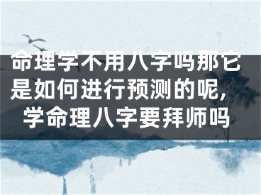 命理学不用八字吗那它是如何进行预测的呢,学命理八字要拜师吗