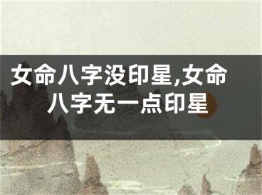 女命八字没印星,女命八字无一点印星