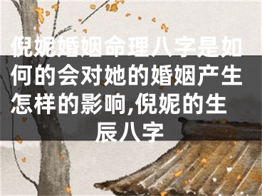 倪妮婚姻命理八字是如何的会对她的婚姻产生怎样的影响,倪妮的生辰八字