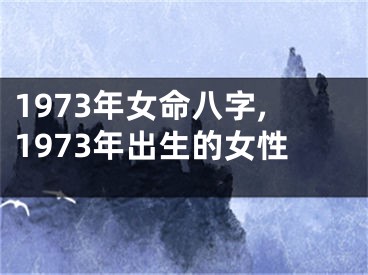 1973年女命八字,1973年出生的女性