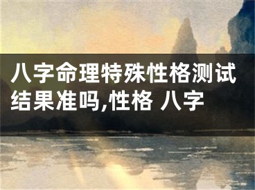 八字命理特殊性格测试结果准吗,性格 八字