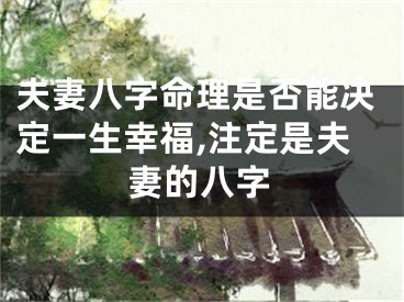 夫妻八字命理是否能决定一生幸福,注定是夫妻的八字