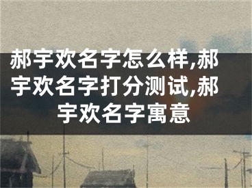 郝宇欢名字怎么样,郝宇欢名字打分测试,郝宇欢名字寓意