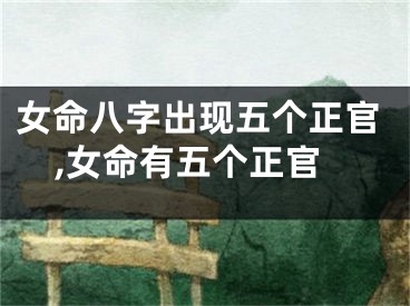 女命八字出现五个正官,女命有五个正官