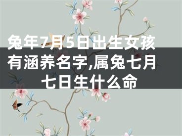 兔年7月5日出生女孩有涵养名字,属兔七月七日生什么命