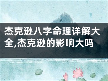 杰克逊八字命理详解大全,杰克逊的影响大吗