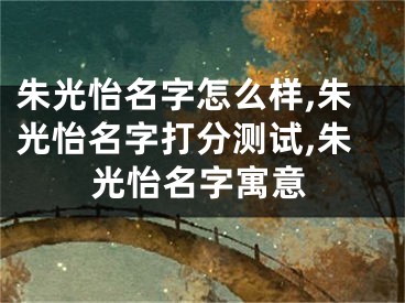 朱光怡名字怎么样,朱光怡名字打分测试,朱光怡名字寓意