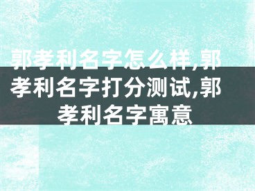 郭孝利名字怎么样,郭孝利名字打分测试,郭孝利名字寓意