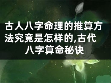 古人八字命理的推算方法究竟是怎样的,古代八字算命秘诀