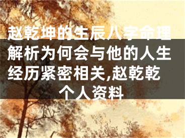 赵乾坤的生辰八字命理解析为何会与他的人生经历紧密相关,赵乾乾个人资料