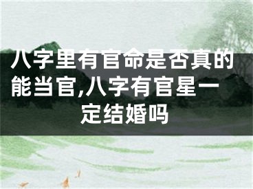 八字里有官命是否真的能当官,八字有官星一定结婚吗