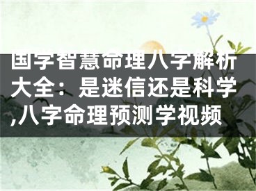 国学智慧命理八字解析大全：是迷信还是科学,八字命理预测学视频