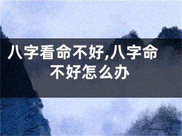 八字看命不好,八字命不好怎么办
