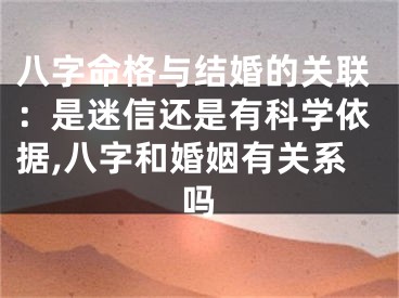 八字命格与结婚的关联：是迷信还是有科学依据,八字和婚姻有关系吗