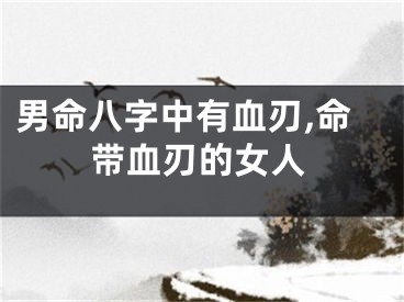 男命八字中有血刃,命带血刃的女人