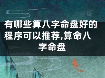 有哪些算八字命盘好的程序可以推荐,算命八字命盘