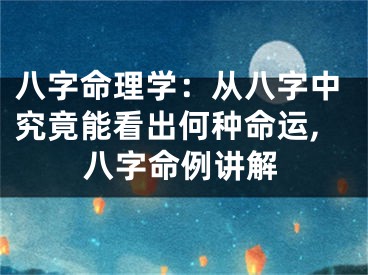 八字命理学：从八字中究竟能看出何种命运,八字命例讲解