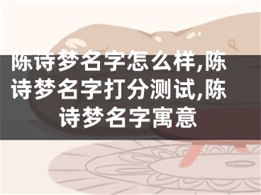 陈诗梦名字怎么样,陈诗梦名字打分测试,陈诗梦名字寓意