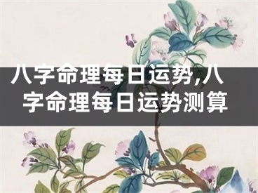 八字命理每日运势,八字命理每日运势测算