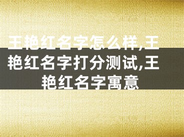王艳红名字怎么样,王艳红名字打分测试,王艳红名字寓意
