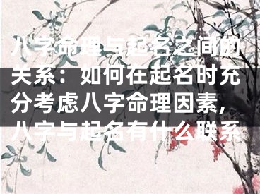 八字命理与起名之间的关系：如何在起名时充分考虑八字命理因素,八字与起名有什么联系