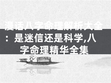 漫话八字命理解析大全：是迷信还是科学,八字命理精华全集