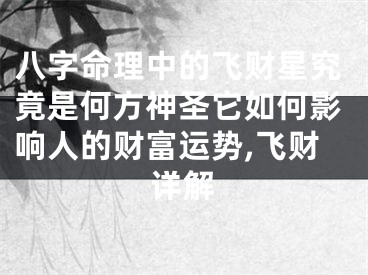 八字命理中的飞财星究竟是何方神圣它如何影响人的财富运势,飞财详解
