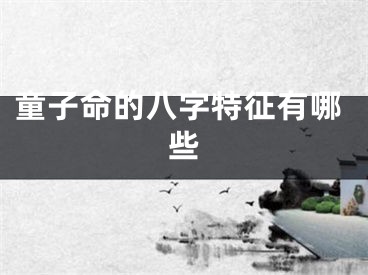 童子命的八字特征有哪些