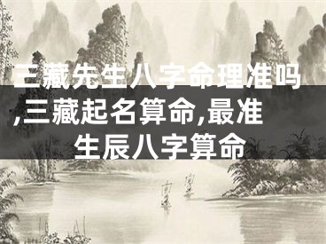三藏先生八字命理准吗,三藏起名算命,最准生辰八字算命