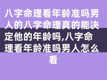 八字命理看年龄准吗男人的八字命理真的能决定他的年龄吗,八字命理看年龄准吗男人怎么看