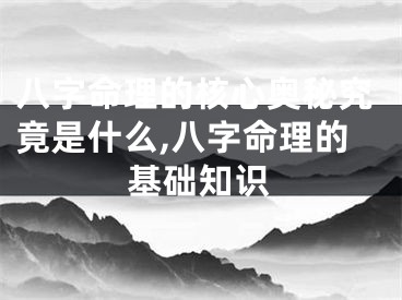 八字命理的核心奥秘究竟是什么,八字命理的基础知识