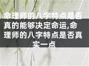 命理师的八字特点是否真的能够决定命运,命理师的八字特点是否真实一点