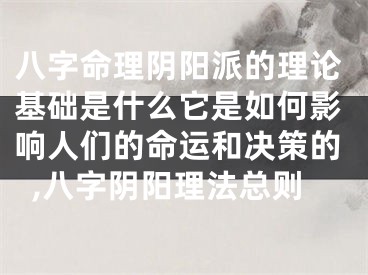 八字命理阴阳派的理论基础是什么它是如何影响人们的命运和决策的,八字阴阳理法总则
