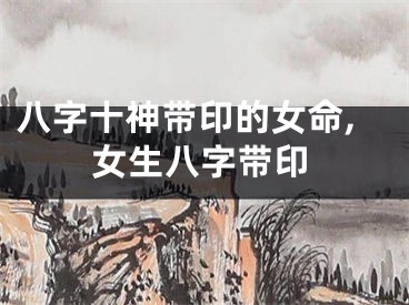 八字十神带印的女命,女生八字带印