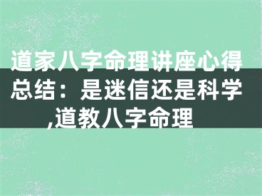 道家八字命理讲座心得总结：是迷信还是科学,道教八字命理