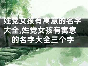 姓党女孩有寓意的名字大全,姓党女孩有寓意的名字大全三个字