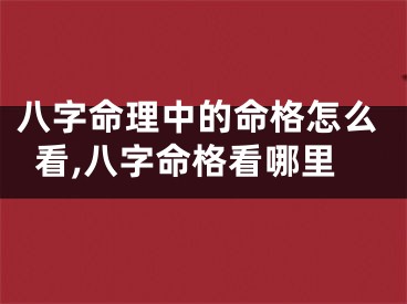 八字命理中的命格怎么看,八字命格看哪里