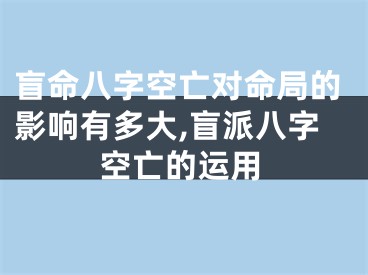 盲命八字空亡对命局的影响有多大,盲派八字空亡的运用