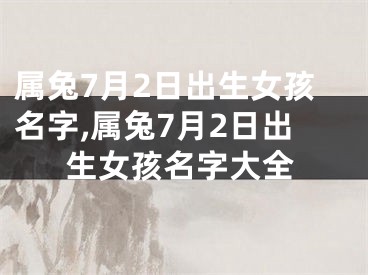 属兔7月2日出生女孩名字,属兔7月2日出生女孩名字大全