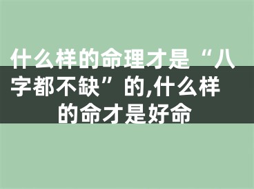 什么样的命理才是“八字都不缺”的,什么样的命才是好命