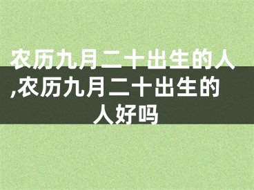 农历九月二十出生的人,农历九月二十出生的人好吗