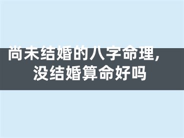 尚未结婚的八字命理,没结婚算命好吗
