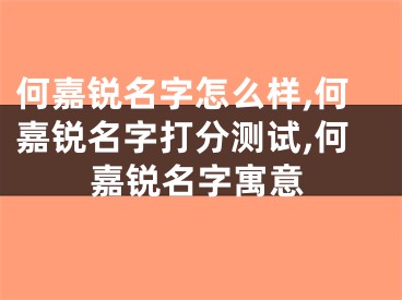 何嘉锐名字怎么样,何嘉锐名字打分测试,何嘉锐名字寓意