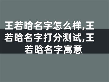 王若晗名字怎么样,王若晗名字打分测试,王若晗名字寓意