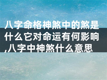 八字命格神煞中的煞是什么它对命运有何影响,八字中神煞什么意思