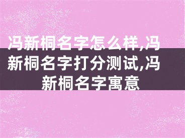 冯新桐名字怎么样,冯新桐名字打分测试,冯新桐名字寓意