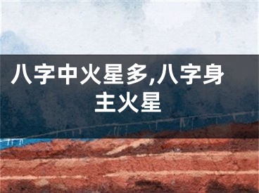 八字中火星多,八字身主火星