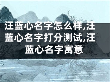 汪蓝心名字怎么样,汪蓝心名字打分测试,汪蓝心名字寓意