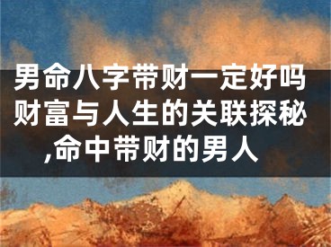 男命八字带财一定好吗财富与人生的关联探秘,命中带财的男人