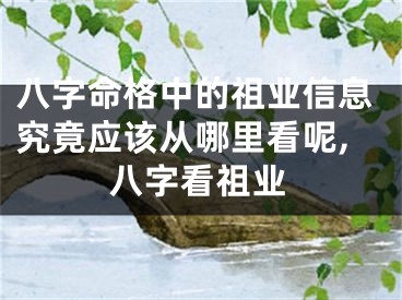 八字命格中的祖业信息究竟应该从哪里看呢,八字看祖业